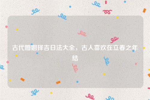 古代婚姻择吉日法大全，古人喜欢在立春之年结