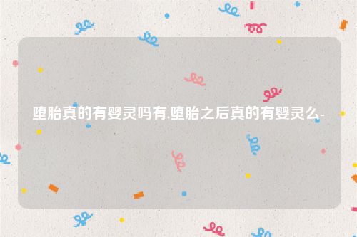 堕胎真的有婴灵吗有,堕胎之后真的有婴灵么-