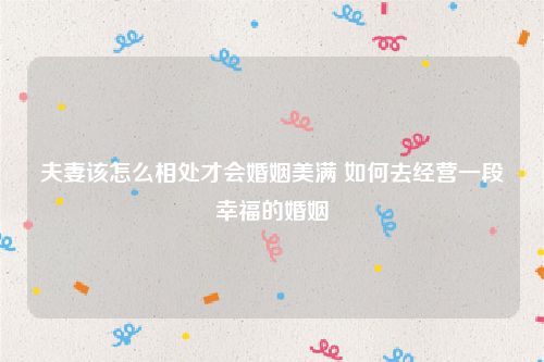 夫妻该怎么相处才会婚姻美满 如何去经营一段幸福的婚姻