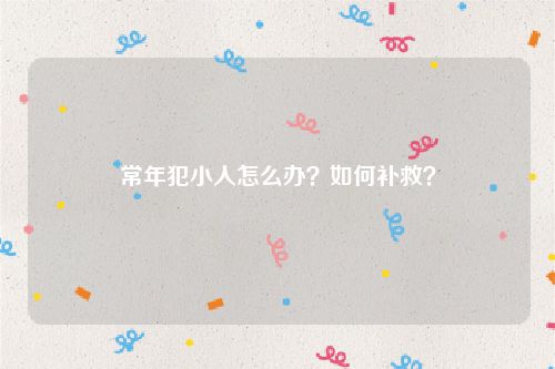 常年犯小人怎么办？如何补救？