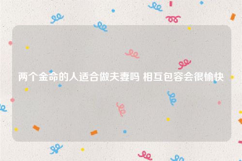 两个金命的人适合做夫妻吗 相互包容会很愉快