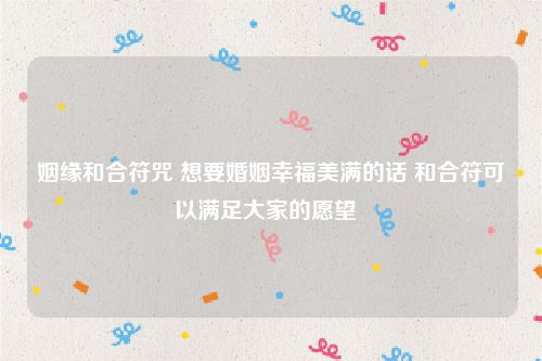 姻缘和合符咒 想要婚姻幸福美满的话 和合符可以满足大家的愿望  