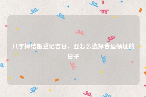 八字择结婚登记吉日，要怎么选择合适领证的日子