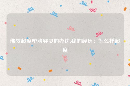 佛教超度堕胎婴灵的办法,我的经历：怎么样超度