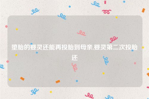 堕胎的婴灵还能再投胎到母亲,婴灵第二次投胎还