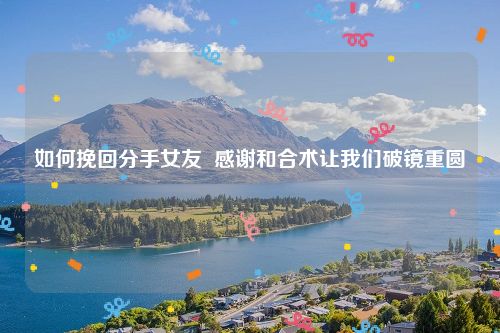 如何挽回分手女友  感谢和合术让我们破镜重圆