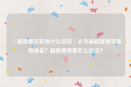 『超度婴灵后有什么反应』去寺庙超度婴灵事前准备？超度费用要怎么给法？