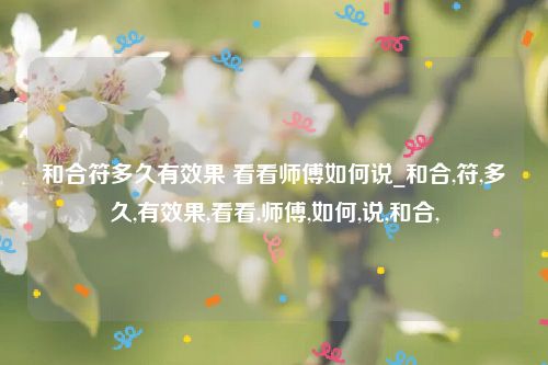 和合符多久有效果 看看师傅如何说_和合,符,多久,有效果,看看,师傅,如何,说,和合,