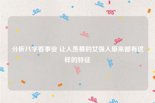 分析八字看事业 让人羡慕的女强人原来都有这样的特征