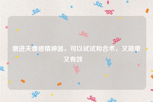 增进夫妻感情神器，可以试试和合术，又简单又有效    