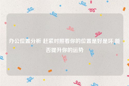 办公位置分析 赶紧对照看你的位置是好是坏 能否提升你的运势