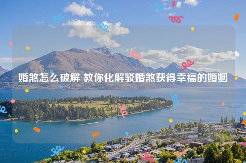 婚煞怎么破解 教你化解驳婚煞获得幸福的婚姻