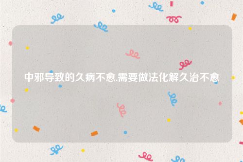 中邪导致的久病不愈,需要做法化解久治不愈