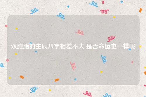 双胞胎的生辰八字相差不大 是否命运也一样呢
