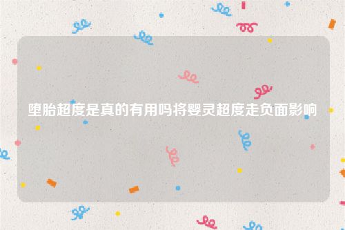 堕胎超度是真的有用吗将婴灵超度走负面影响