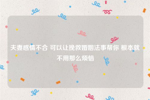 夫妻感情不合 可以让挽救婚姻法事帮你 根本就不用那么烦恼