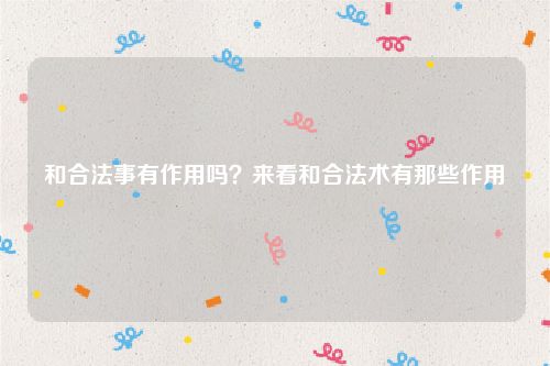 和合法事有作用吗？来看和合法术有那些作用