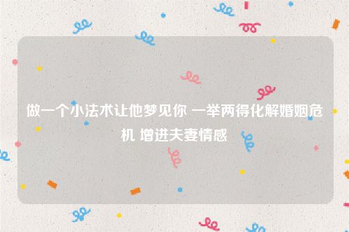做一个小法术让他梦见你 一举两得化解婚姻危机 增进夫妻情感