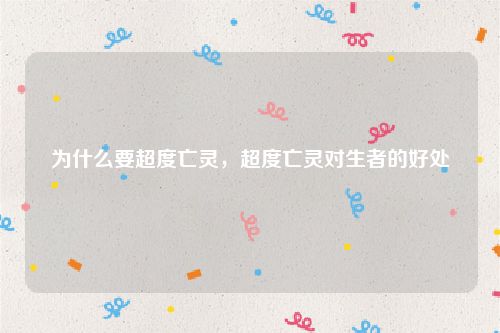 为什么要超度亡灵，超度亡灵对生者的好处