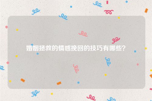 婚姻拯救的情感挽回的技巧有哪些？