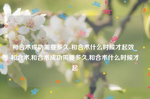和合术成功需要多久-和合术什么时候才起效_和合术,和合术成功需要多久,和合术什么时候才起