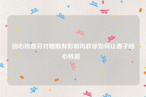 回心转意符对婚姻有影响吗教你如何让妻子回心转意  