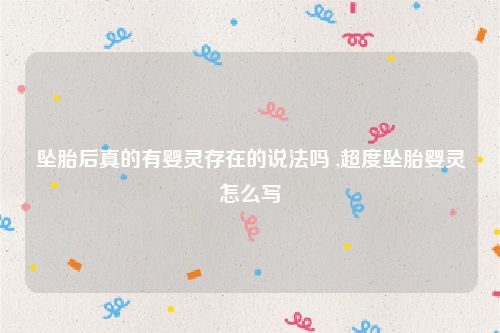 坠胎后真的有婴灵存在的说法吗 ,超度坠胎婴灵怎么写