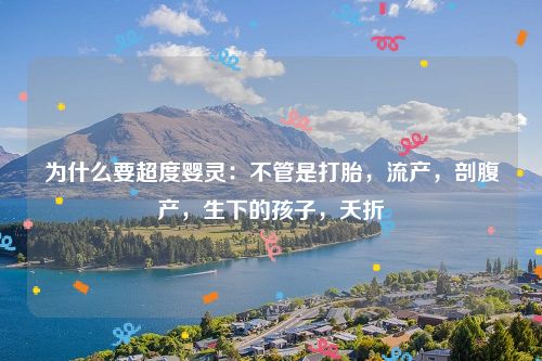 为什么要超度婴灵：不管是打胎，流产，剖腹产，生下的孩子，夭折