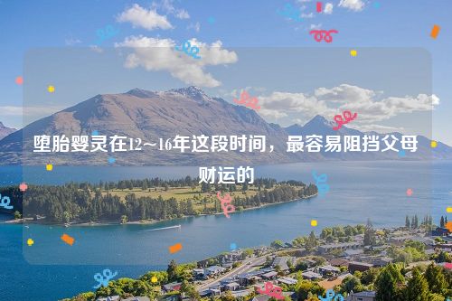 堕胎婴灵在12~16年这段时间,最容易阻挡父母财运的