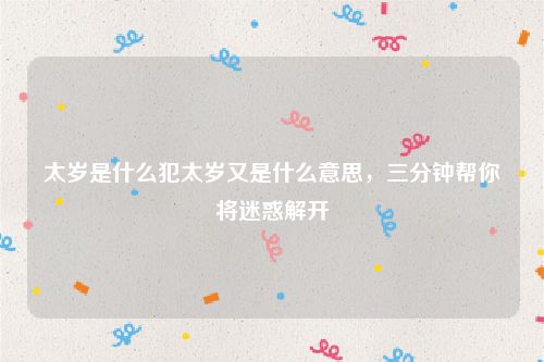 太岁是什么犯太岁又是什么意思,三分钟帮你将迷惑解开