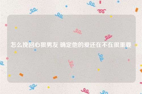 怎么挽回心狠男友 确定他的爱还在不在很重要