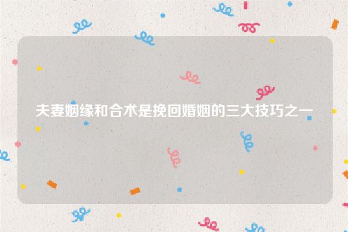 夫妻姻缘和合术是挽回婚姻的三大技巧之一