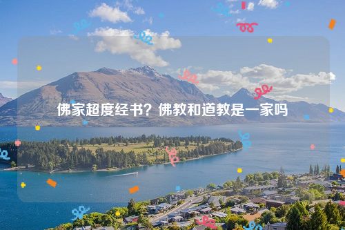 佛家超度经书？佛教和道教是一家吗