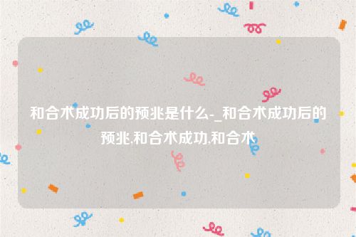 和合术成功后的预兆是什么-_和合术成功后的预兆,和合术成功,和合术