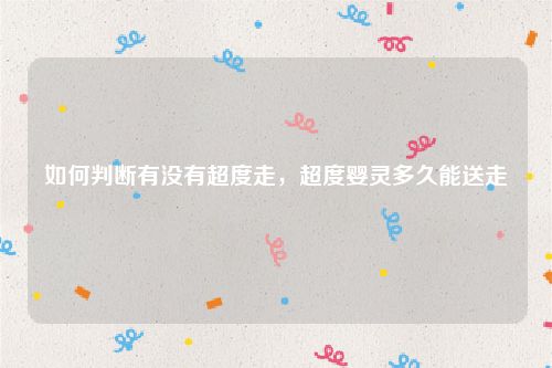 如何判断有没有超度走，超度婴灵多久能送走