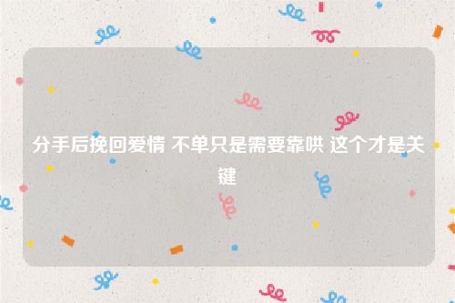 分手后挽回爱情 不单只是需要靠哄 这个才是关键