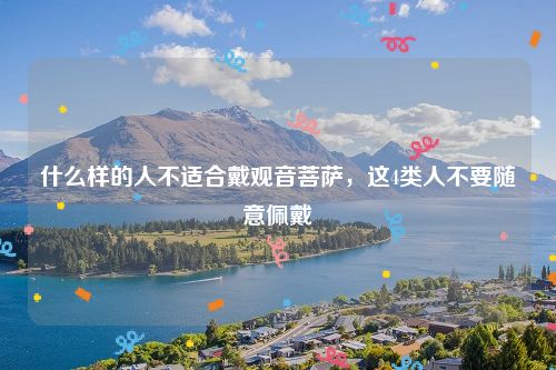 什么样的人不适合戴观音菩萨，这4类人不要随意佩戴