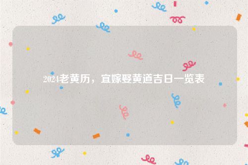 2024老黄历，宜嫁娶黄道吉日一览表