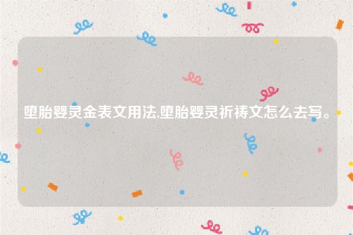 堕胎婴灵金表文用法,堕胎婴灵祈祷文怎么去写。