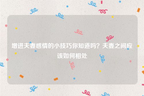 增进夫妻感情的小技巧你知道吗？夫妻之间应该如何相处