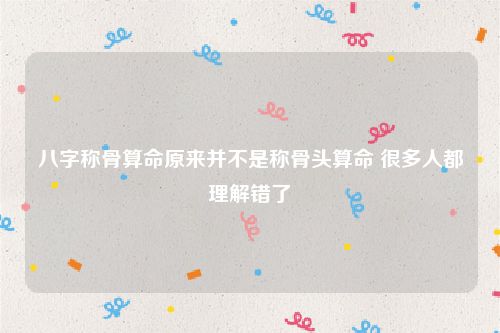 八字称骨算命原来并不是称骨头算命 很多人都理解错了