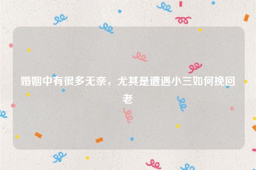 婚姻中有很多无奈，尤其是遭遇小三如何挽回老