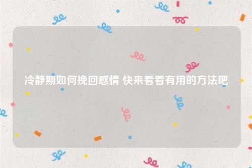 冷静期如何挽回感情 快来看看有用的方法吧