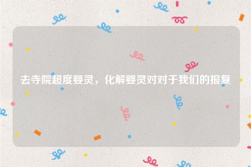 去寺院超度婴灵，化解婴灵对对于我们的报复