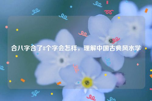 合八字合了8个字会怎样，理解中国古典风水学