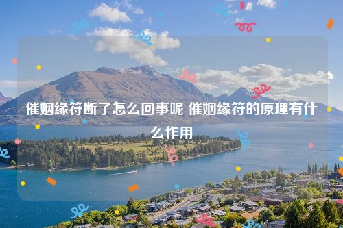 催姻缘符断了怎么回事呢 催姻缘符的原理有什么作用