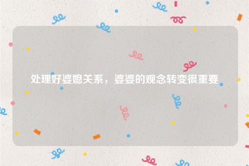 处理好婆媳关系，婆婆的观念转变很重要