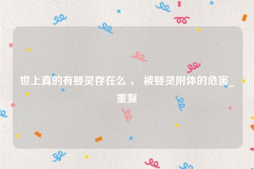 世上真的有婴灵存在么 , 被婴灵附体的危害_重复