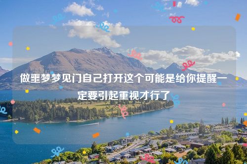 做噩梦梦见门自己打开这个可能是给你提醒一定要引起重视才行了